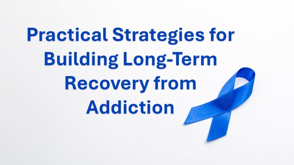 Practical Strategies for Building Long-Term Recovery from Addiction
